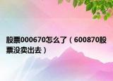 股票000670怎么了（600870股票没卖出去）