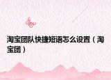 淘宝团队快捷短语怎么设置（淘宝团）