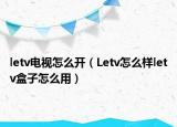 letv电视怎么开（Letv怎么样letv盒子怎么用）
