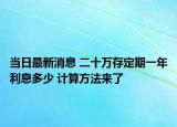 当日最新消息 二十万存定期一年利息多少 计算方法来了
