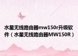 水星无线路由器mw150r升级软件（水星无线路由器MW150R）