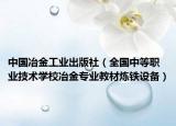 中国冶金工业出版社（全国中等职业技术学校冶金专业教材炼铁设备）