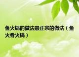 鱼火锅的做法最正宗的做法（鱼火肴火锅）