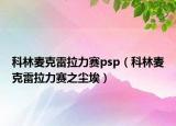 科林麦克雷拉力赛psp（科林麦克雷拉力赛之尘埃）