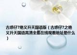 古惑仔7绝义升天国语版（古惑仔7之绝义升天国语高清全集在线观看地址是什么）