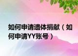如何申请遗体捐献（如何申请YY账号）