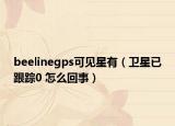 beelinegps可见星有（卫星已跟踪0 怎么回事）