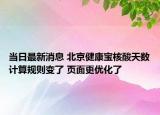 当日最新消息 北京健康宝核酸天数计算规则变了 页面更优化了