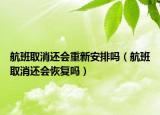 航班取消还会重新安排吗（航班取消还会恢复吗）
