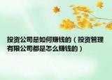 投资公司是如何赚钱的（投资管理有限公司都是怎么赚钱的）