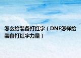 怎么给装备打红字（DNF怎样给装备打红字力量）