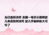 当日最新消息 美国一母亲长期喂婴儿果蔬致其饿死 婴儿手脚肿胀太可怜了