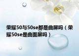 荣耀50与50se都是曲屏吗（荣耀50se是曲面屏吗）