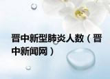 晋中新型肺炎人数（晋中新闻网）
