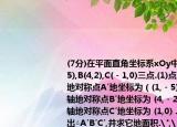 (7分)在平面直角坐标系xOy中,已知A(﹣1,5),B(4,2),C(﹣1,0)三点.(1)点A关于原点O地对称点A′地坐标为（(1,﹣5) ,点B关于x轴地对称点B′地坐标为 (4,﹣2) ,点C关于y轴地对称点C′地坐标为 (1,0) .(2)在图中画出△A′B′C′,并求它地面积.