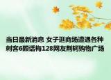 当日最新消息 女子逛商场遭遇各种刺客6颗话梅128网友荆轲购物广场