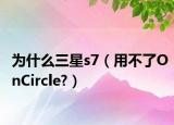为什么三星s7（用不了OnCircle?）