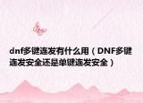 dnf多键连发有什么用（DNF多键连发安全还是单键连发安全）