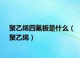 聚乙烯四氟板是什么（聚乙烯）
