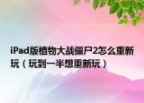 iPad版植物大战僵尸2怎么重新玩（玩到一半想重新玩）