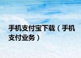 手机支付宝下载（手机支付业务）