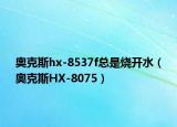 奥克斯hx-8537f总是烧开水（奥克斯HX-8075）