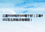 三星9508和9500哪个好（三星9502怎么样缺点有哪些）