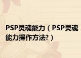 PSP灵魂能力（PSP灵魂能力操作方法?）