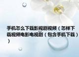 手机怎么下载影视剧视频（怎样下载视频电影电视剧（包含手机下载））