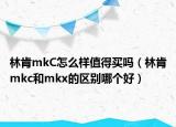 林肯mkC怎么样值得买吗（林肯mkc和mkx的区别哪个好）