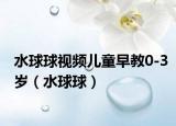 水球球视频儿童早教0-3岁（水球球）