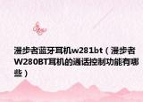 漫步者蓝牙耳机w281bt（漫步者W280BT耳机的通话控制功能有哪些）
