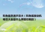 科鲁兹怠速声音大（科鲁兹发动机噪音大会是什么原因引起的）