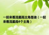 一起来看流星雨主角是谁（一起来看流星雨4个主角）