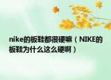 nike的板鞋都很硬嘛（NIKE的板鞋为什么这么硬啊）