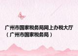 广州市国家税务局网上办税大厅（广州市国家税务局）