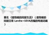 番名 《魔物娘的同居生活》（魔物娘的同居日常 Lerche×SEVA改编的电视动画）