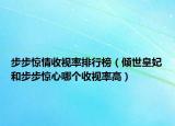 步步惊情收视率排行榜（倾世皇妃和步步惊心哪个收视率高）