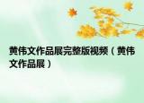 黄伟文作品展完整版视频（黄伟文作品展）