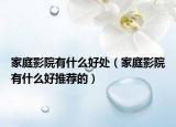 家庭影院有什么好处（家庭影院有什么好推荐的）