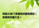 穿越火线CF英雄级武器有哪些（英雄级武器大全）