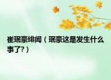 崔珉豪绯闻（珉豪这是发生什么事了?）