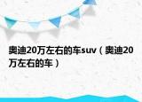 奥迪20万左右的车suv（奥迪20万左右的车）
