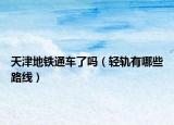 天津地铁通车了吗（轻轨有哪些路线）