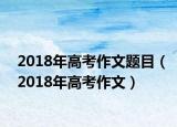 2018年高考作文题目（2018年高考作文）