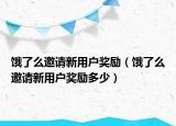 饿了么邀请新用户奖励（饿了么邀请新用户奖励多少）