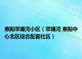 惠阳翠堤湾小区（翠堤湾 惠阳中心北区综合配套社区）
