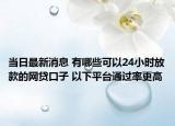 当日最新消息 有哪些可以24小时放款的网贷口子 以下平台通过率更高