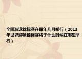 全国游泳锦标赛在每年几月举行（2013年世界游泳锦标赛将于什么时候在哪里举行）