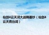 仙剑4云天河大战韩菱纱（仙剑4云天青台词）